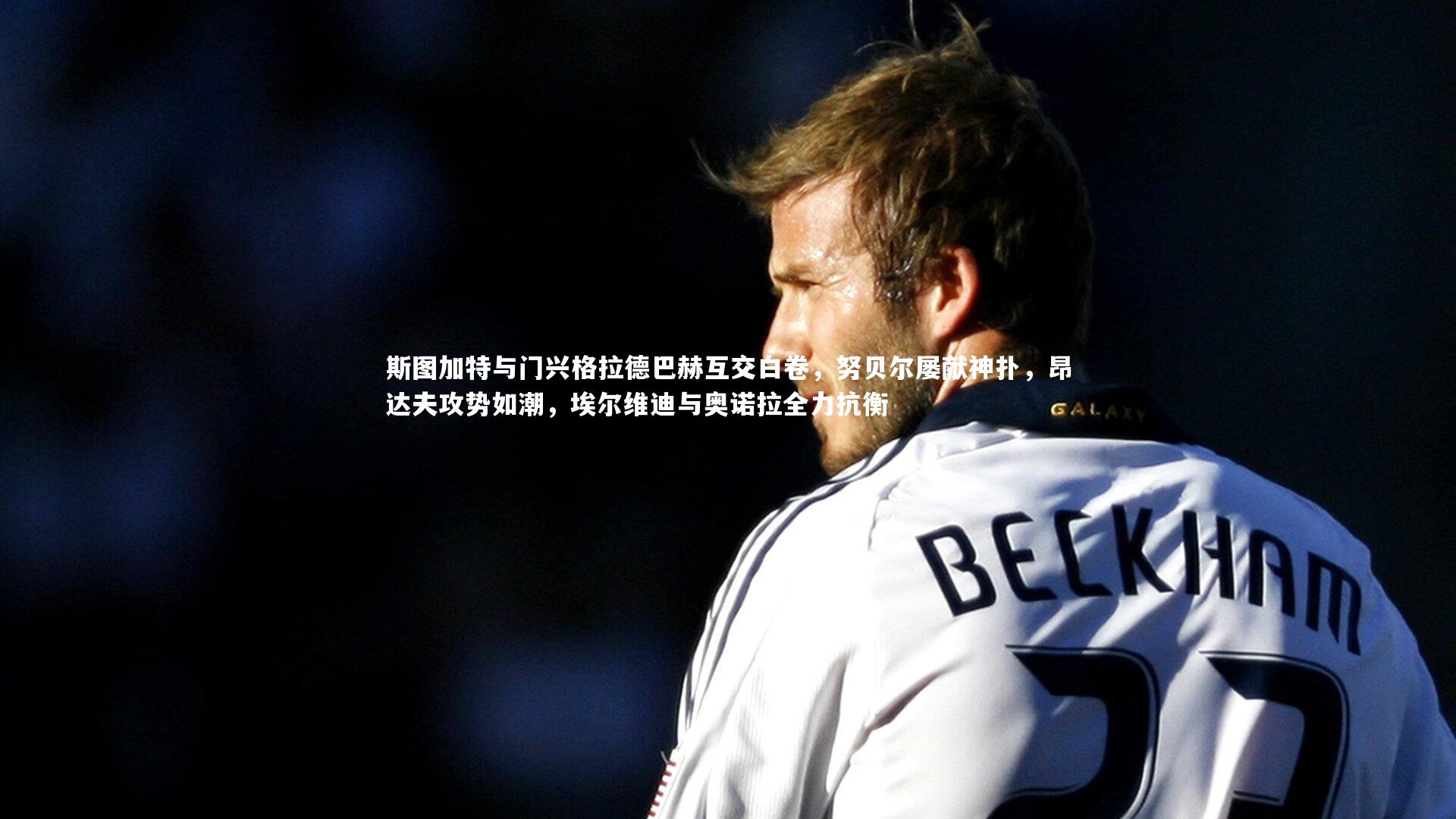 竞技宝官网|斯图加特与门兴格拉德巴赫互交白卷，努贝尔屡献神扑，昂达夫攻势如潮，埃尔维迪与奥诺拉全力抗衡